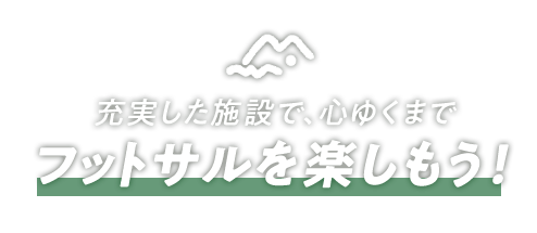 充実した施設で、心ゆくまでフットサルを楽しもう！