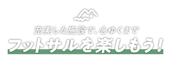 充実した施設で、心ゆくまでフットサルを楽しもう！